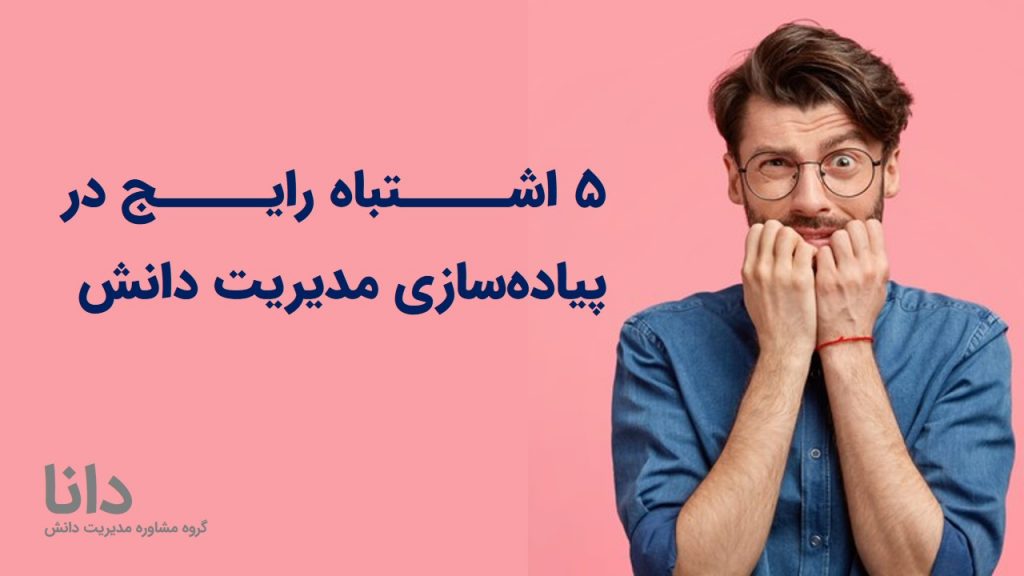 5 اشتباه رایج در پیاده‌سازی مدیریت دانش