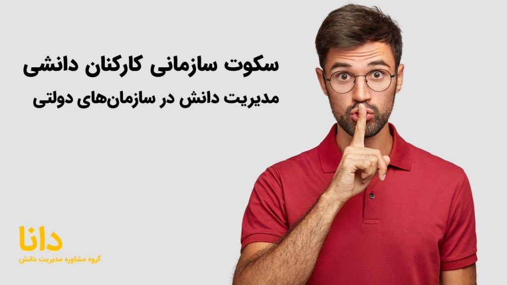 سکوت سازمانی کارکنان دانشی مدیریت دانش در سازمان‌های دولتی
