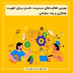 بهترین فعالیت‌های مدیریت دانش برای تقویت همکاری و رشد سازمانی