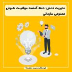 مدیریت دانش؛ حلقه گمشده موفقیت هوش مصنوعی سازمانی
