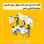 کافه دانش؛ هنر گفت‌وگو برای خلق و به‌اشتراک‌گذاری دانش